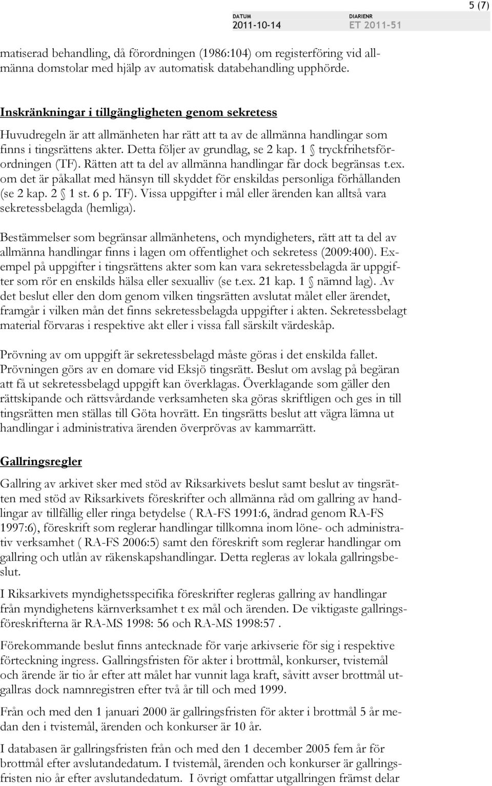 1 tryckfrihetsförordningen (TF). Rätten att ta del av allmänna handlingar får dock begränsas t.ex. om det är påkallat med hänsyn till skyddet för enskildas personliga förhållanden (se 2 kap. 2 1 st.