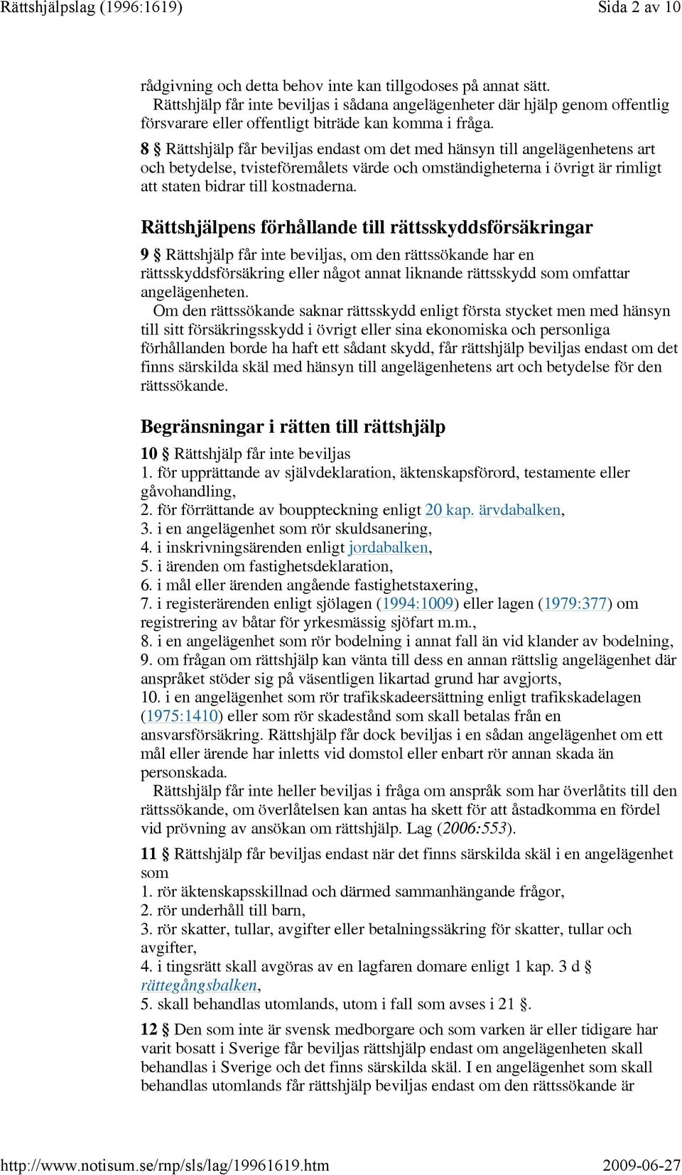 8 Rättshjälp får beviljas endast om det med hänsyn till angelägenhetens art och betydelse, tvisteföremålets värde och omständigheterna i övrigt är rimligt att staten bidrar till kostnaderna.