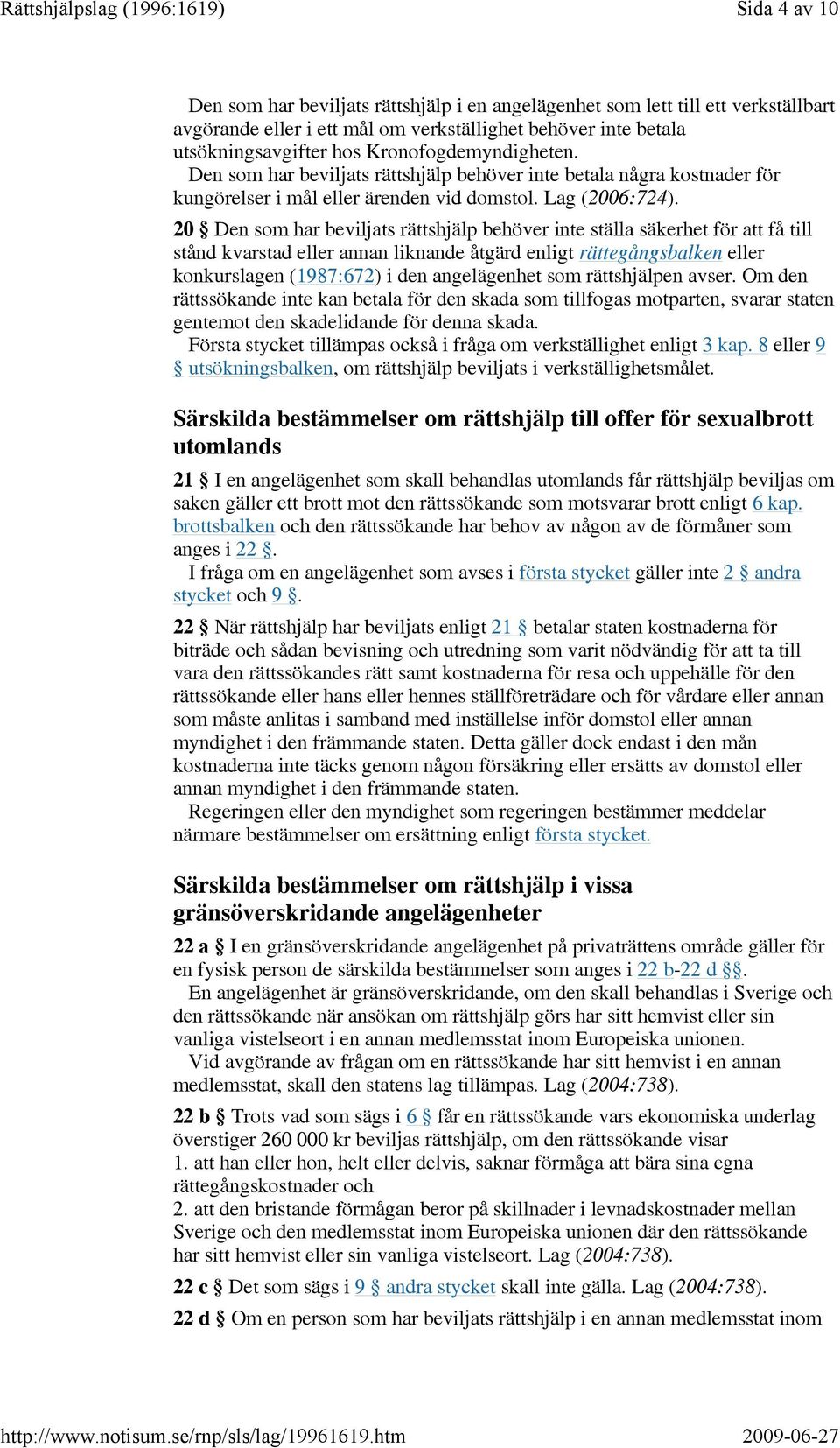 20 Den som har beviljats rättshjälp behöver inte ställa säkerhet för att få till stånd kvarstad eller annan liknande åtgärd enligt rättegångsbalken eller konkurslagen (1987:672) i den angelägenhet