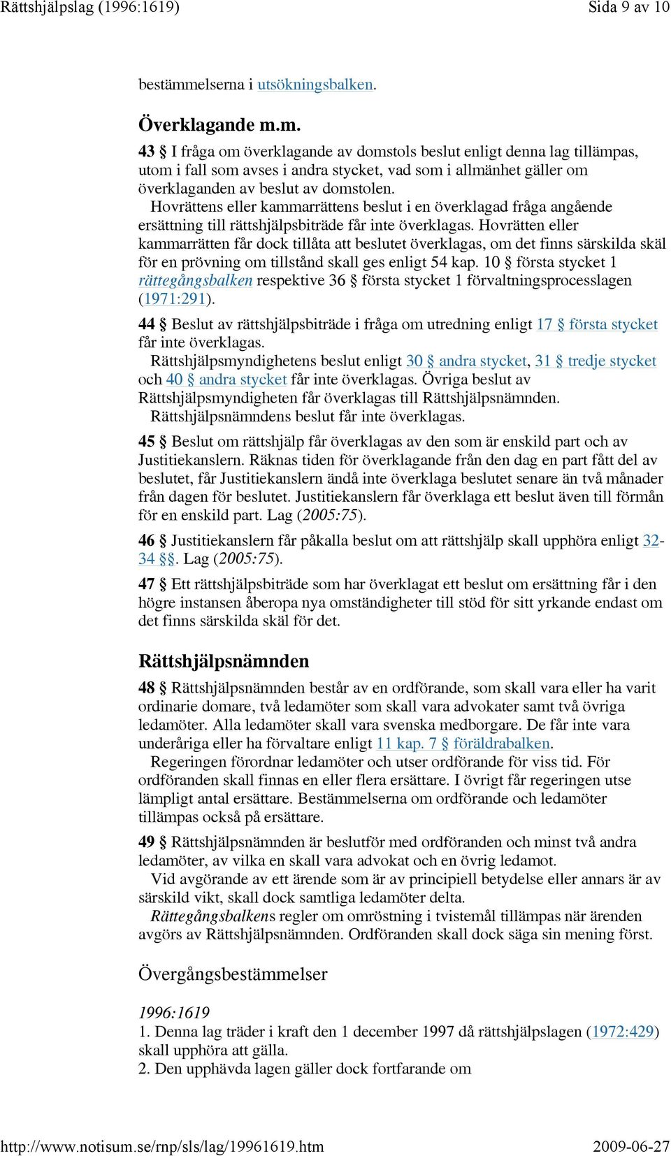 m. 43 I fråga om överklagande av domstols beslut enligt denna lag tillämpas, utom i fall som avses i andra stycket, vad som i allmänhet gäller om överklaganden av beslut av domstolen.