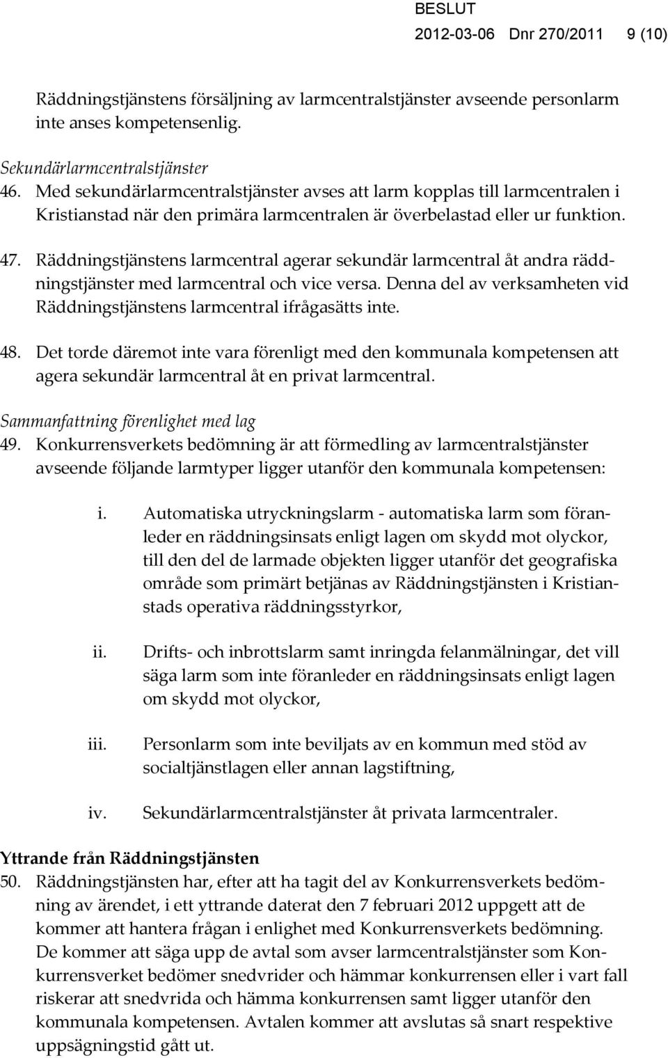 Räddningstjänstens larmcentral agerar sekundär larmcentral åt andra räddningstjänster med larmcentral och vice versa. Denna del av verksamheten vid Räddningstjänstens larmcentral ifrågasätts inte. 48.