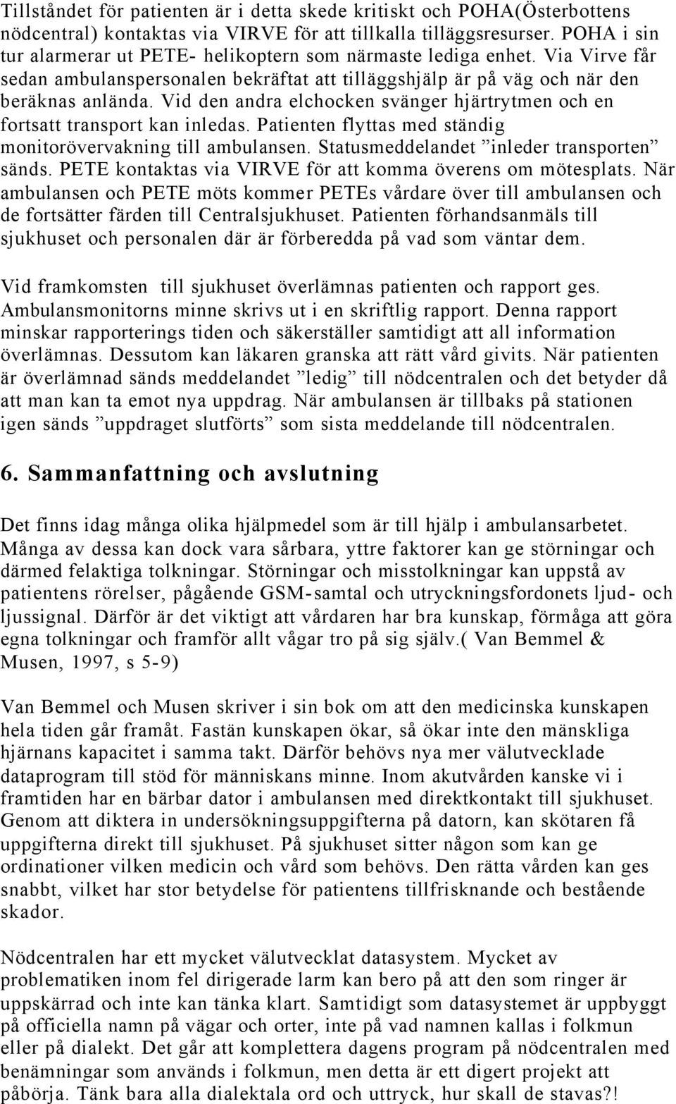 Vid den andra elchocken svänger hjärtrytmen och en fortsatt transport kan inledas. Patienten flyttas med ständig monitorövervakning till ambulansen. Statusmeddelandet inleder transporten sänds.