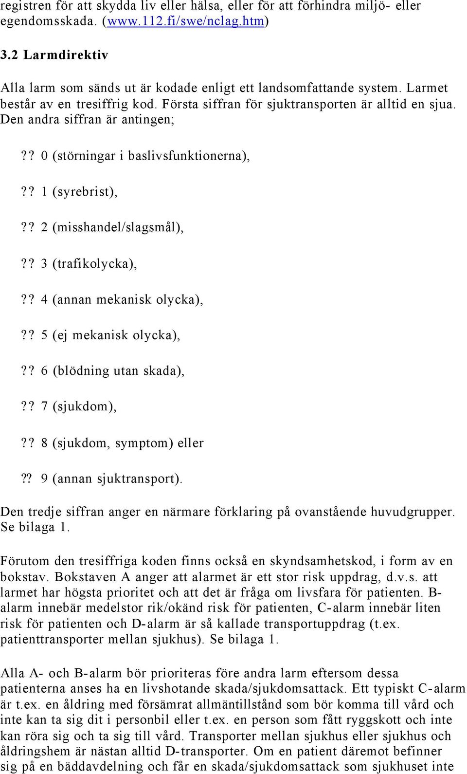 Den andra siffran är antingen;?? 0 (störningar i baslivsfunktionerna),?? 1 (syrebrist),?? 2 (misshandel/slagsmål),?? 3 (trafikolycka),?? 4 (annan mekanisk olycka),?? 5 (ej mekanisk olycka),?