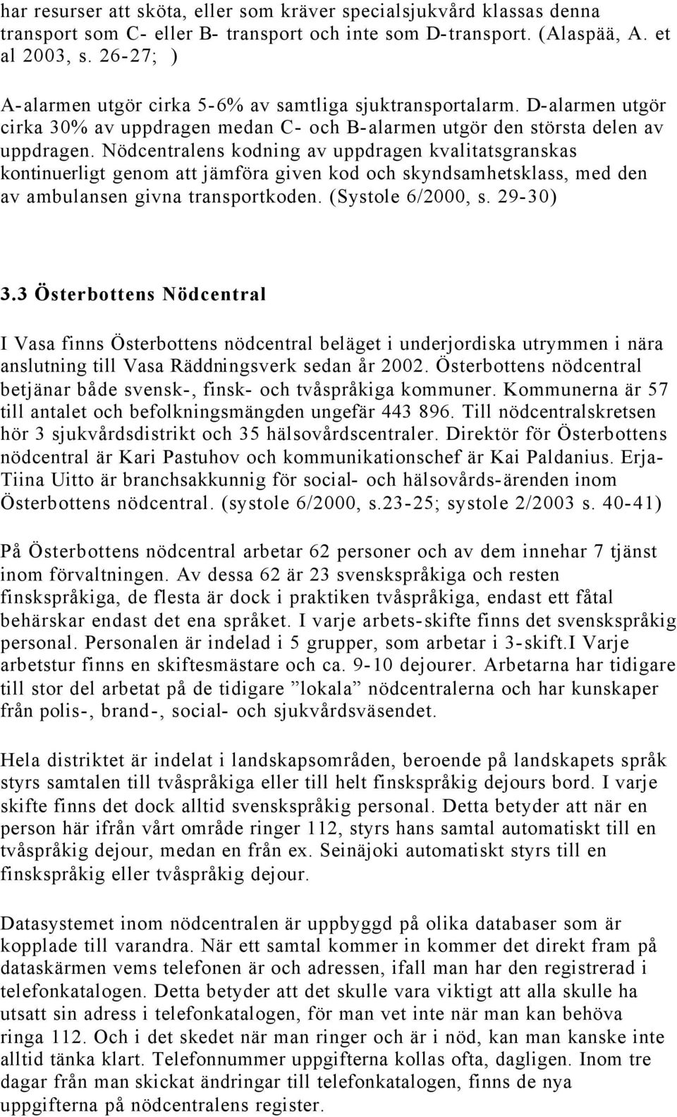 Nödcentralens kodning av uppdragen kvalitatsgranskas kontinuerligt genom att jämföra given kod och skyndsamhetsklass, med den av ambulansen givna transportkoden. (Systole 6/2000, s. 29-30) 3.