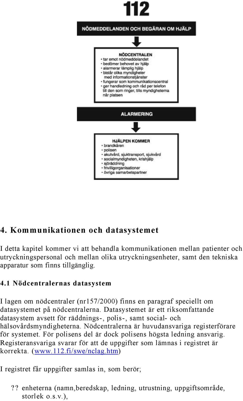 Datasystemet är ett riksomfattande datasystem avsett för räddnings-, polis-, samt social- och hälsovårdsmyndigheterna. Nödcentralerna är huvudansvariga registerförare för systemet.