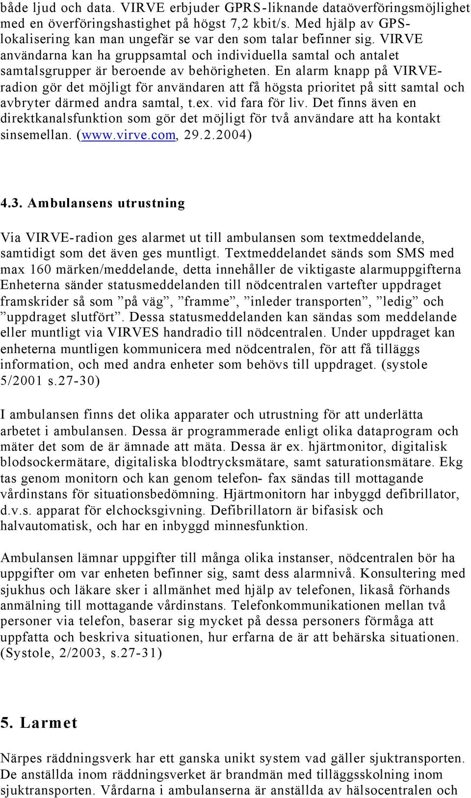 En alarm knapp på VIRVEradion gör det möjligt för användaren att få högsta prioritet på sitt samtal och avbryter därmed andra samtal, t.ex. vid fara för liv.