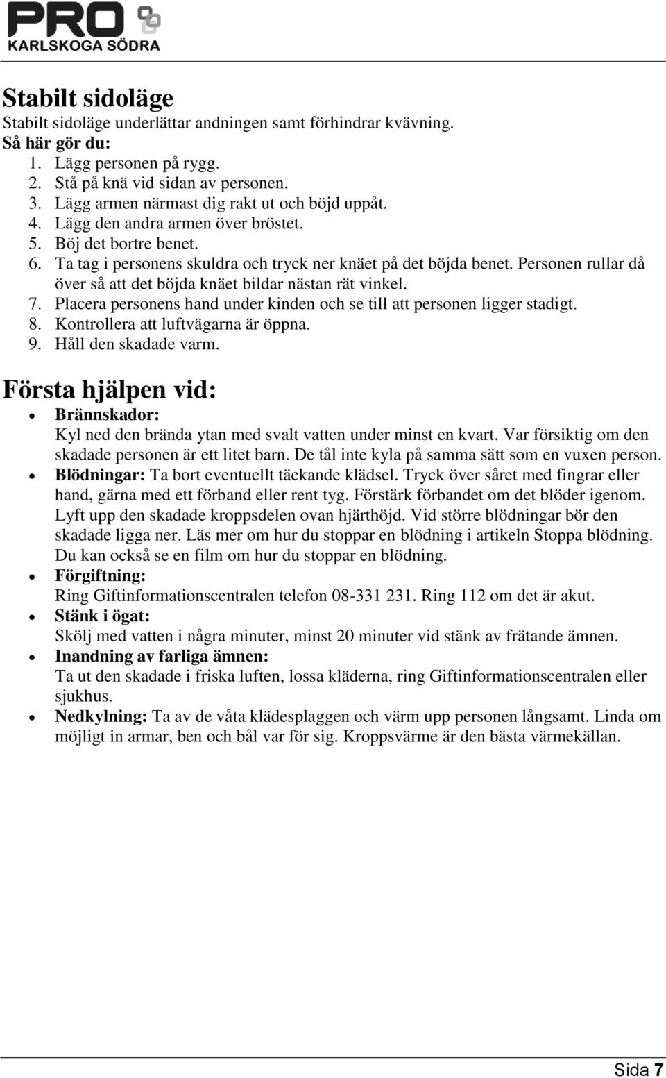 Personen rullar då över så att det böjda knäet bildar nästan rät vinkel. 7. Placera personens hand under kinden och se till att personen ligger stadigt. 8. Kontrollera att luftvägarna är öppna. 9.