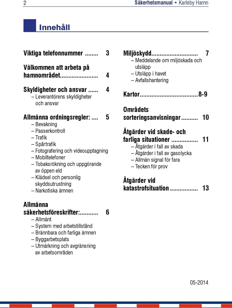 Miljöskydd... 7 Meddelande om miljöskada och utsläpp Utsläpp i havet Avfallshantering Kartor...8-9 Områdets sorteringsanvisningar... 10 Åtgärder vid skade- och farliga situationer.