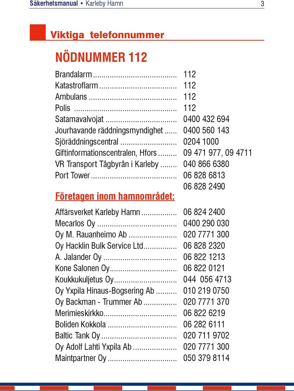 .. 06 828 6813 06 828 2490 Företagen inom hamnområdet: Affärsverket Karleby Hamn... 06 824 2400 Mecarlos Oy... 0400 290 030 Oy M. Rauanheimo Ab... 020 7771 300 Oy Hacklin Bulk Service Ltd.