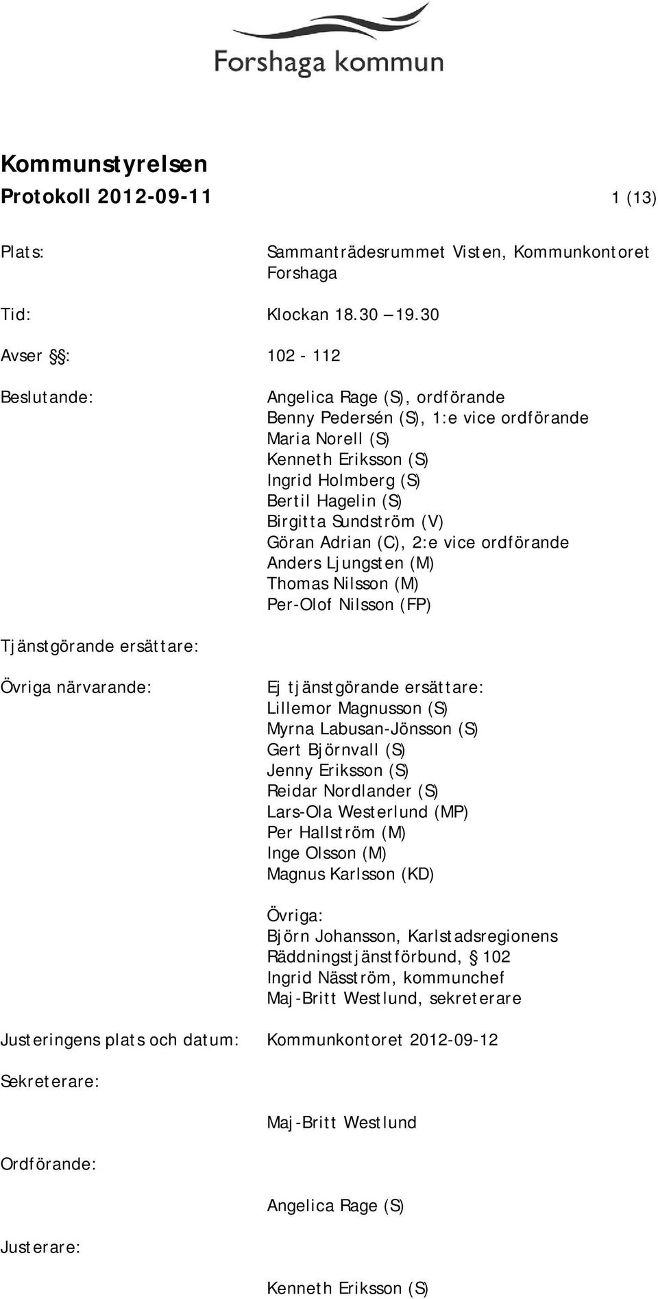 (V) Göran Adrian (C), 2:e vice ordförande Anders Ljungsten (M) Thomas Nilsson (M) Per-Olof Nilsson (FP) Tjänstgörande ersättare: Övriga närvarande: Ej tjänstgörande ersättare: Lillemor Magnusson (S)