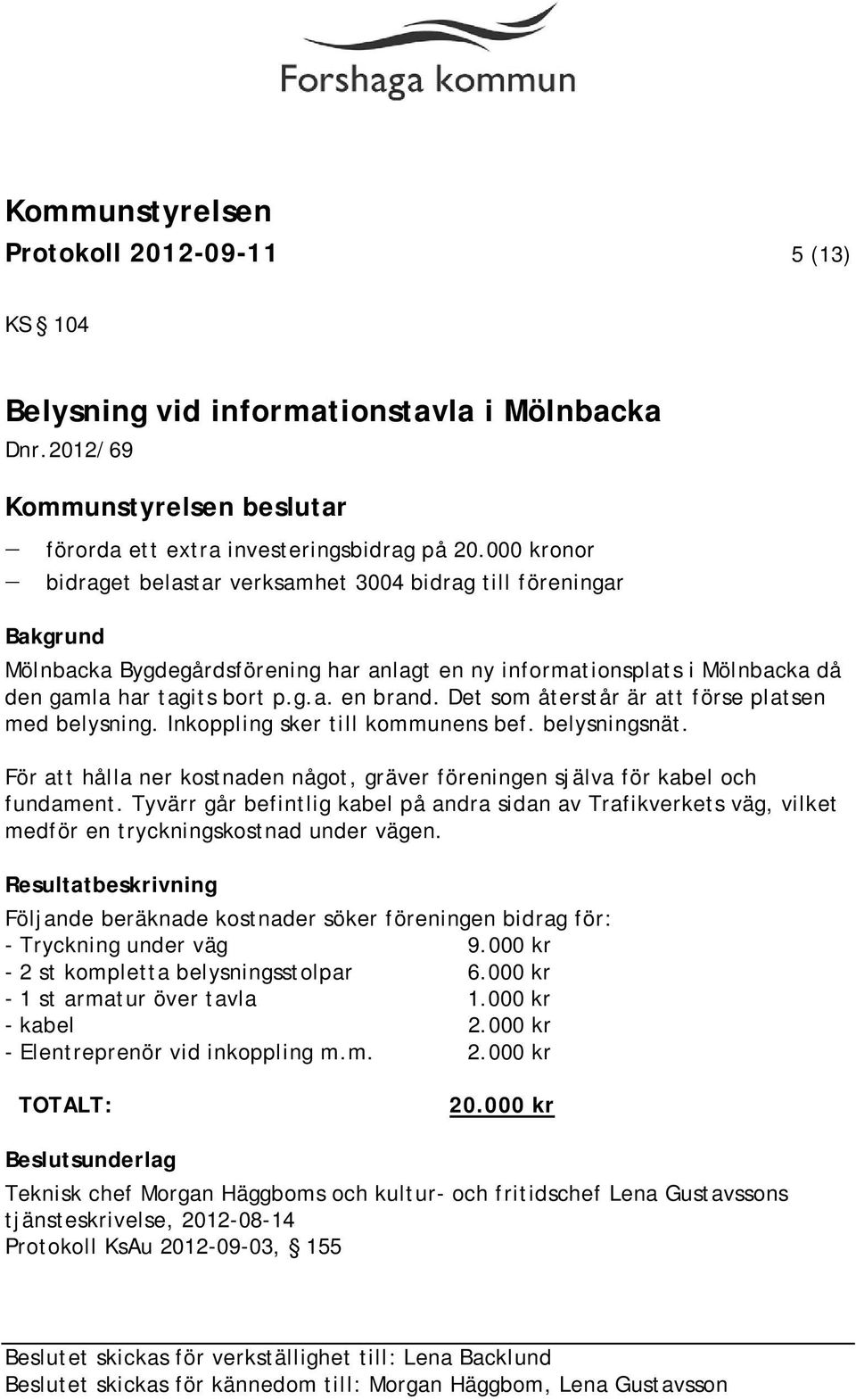 Det som återstår är att förse platsen med belysning. Inkoppling sker till kommunens bef. belysningsnät. För att hålla ner kostnaden något, gräver föreningen själva för kabel och fundament.