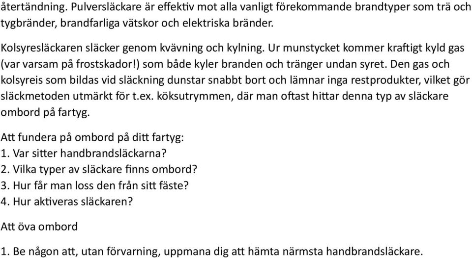 Den gas och kolsyreis som bildas vid släckning dunstar snabbt bort och lämnar inga restprodukter, vilket gör släckmetoden utmärkt för t.ex.