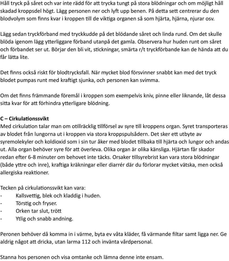 Lägg sedan tryckförband med tryckkudde på det blödande såret och linda rund. Om det skulle blöda igenom lägg ytterliggare förband utanpå det gamla.