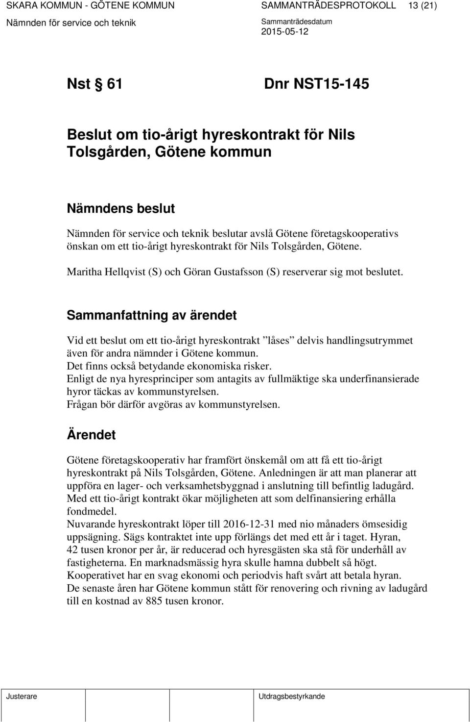 Vid ett beslut om ett tio-årigt hyreskontrakt låses delvis handlingsutrymmet även för andra nämnder i Götene kommun. Det finns också betydande ekonomiska risker.