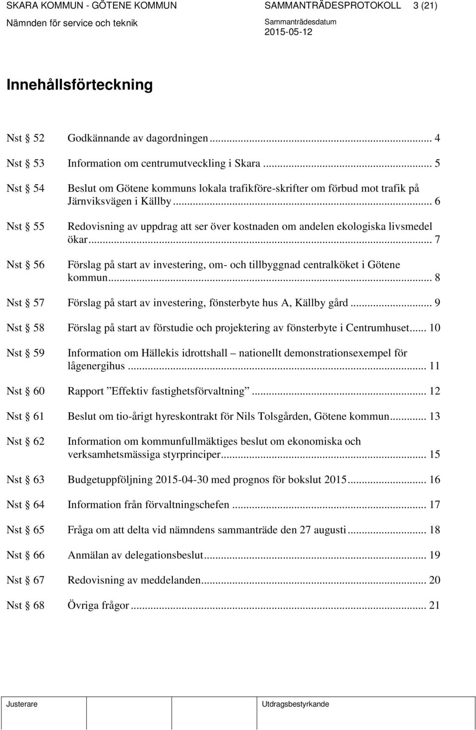 .. 6 Redovisning av uppdrag att ser över kostnaden om andelen ekologiska livsmedel ökar... 7 Förslag på start av investering, om- och tillbyggnad centralköket i Götene kommun.