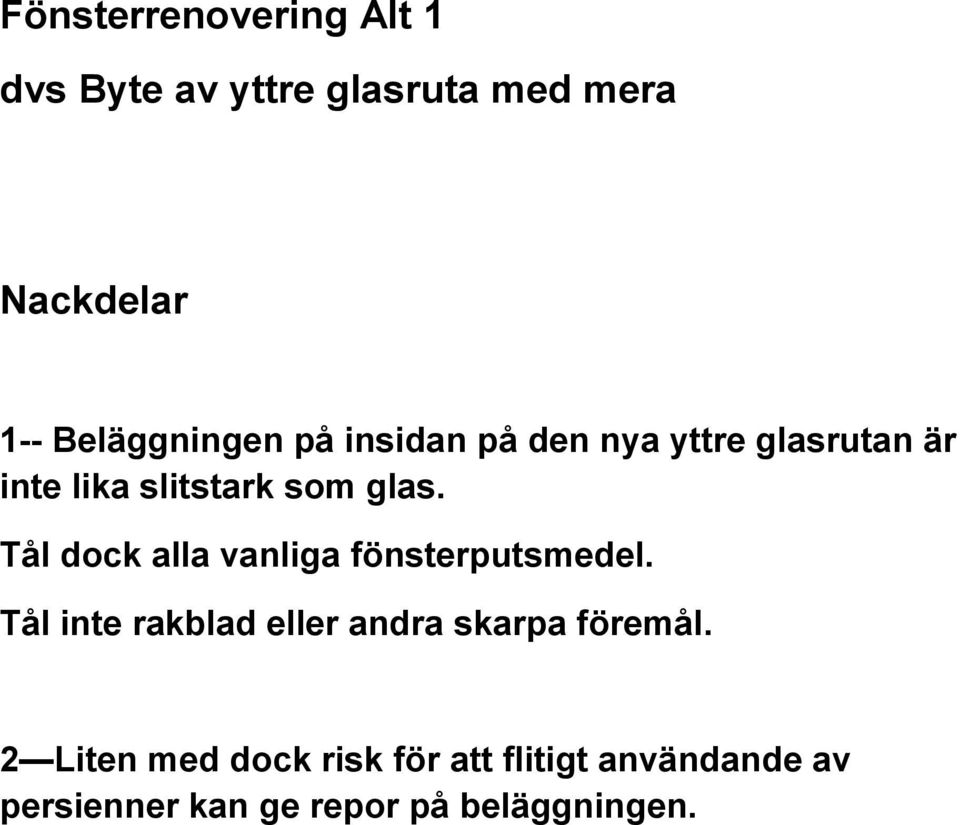 Tål dock alla vanliga fönsterputsmedel. Tål inte rakblad eller andra skarpa föremål.