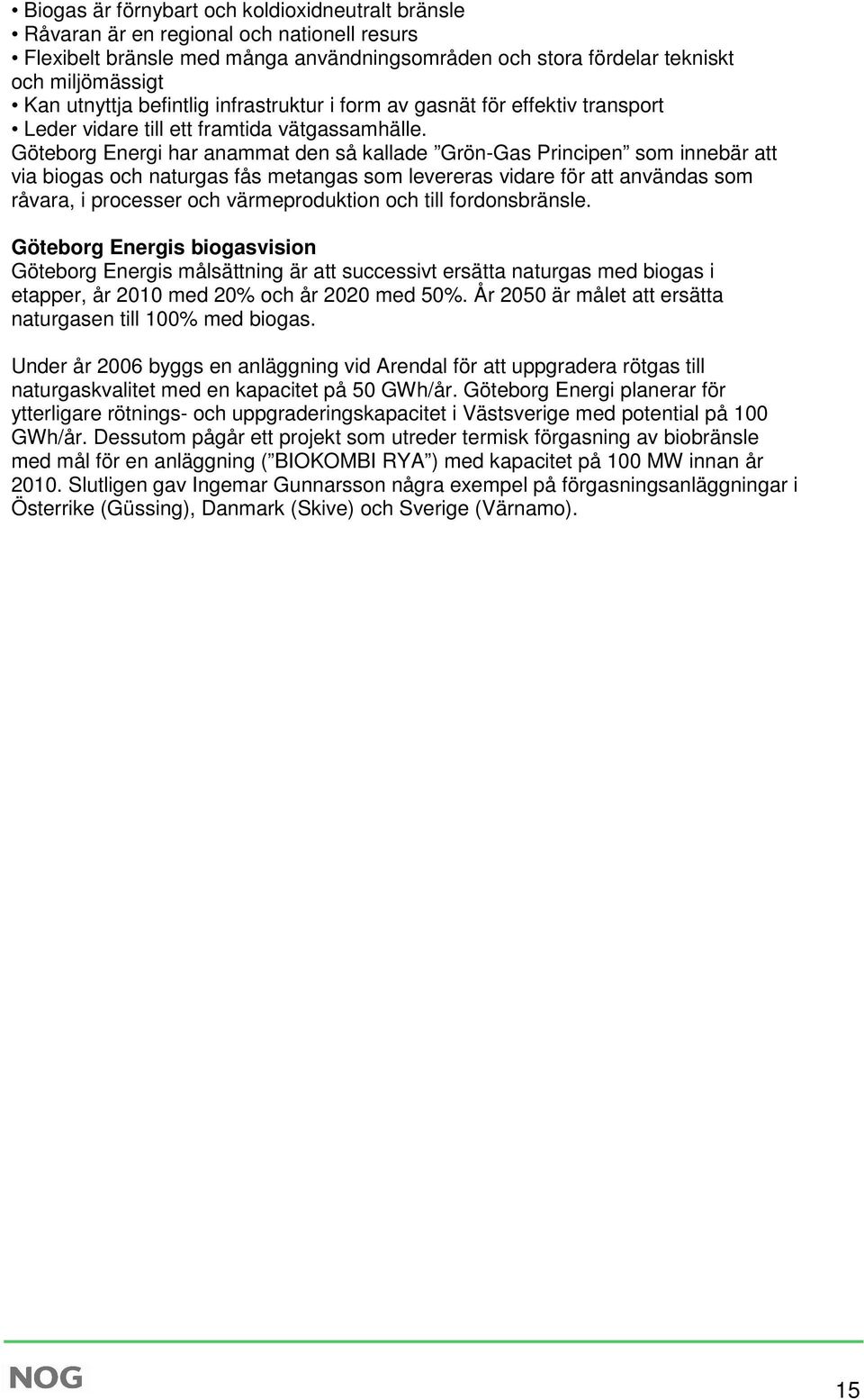 Göteborg Energi har anammat den så kallade Grön-Gas Principen som innebär att via biogas och naturgas fås metangas som levereras vidare för att användas som råvara, i processer och värmeproduktion