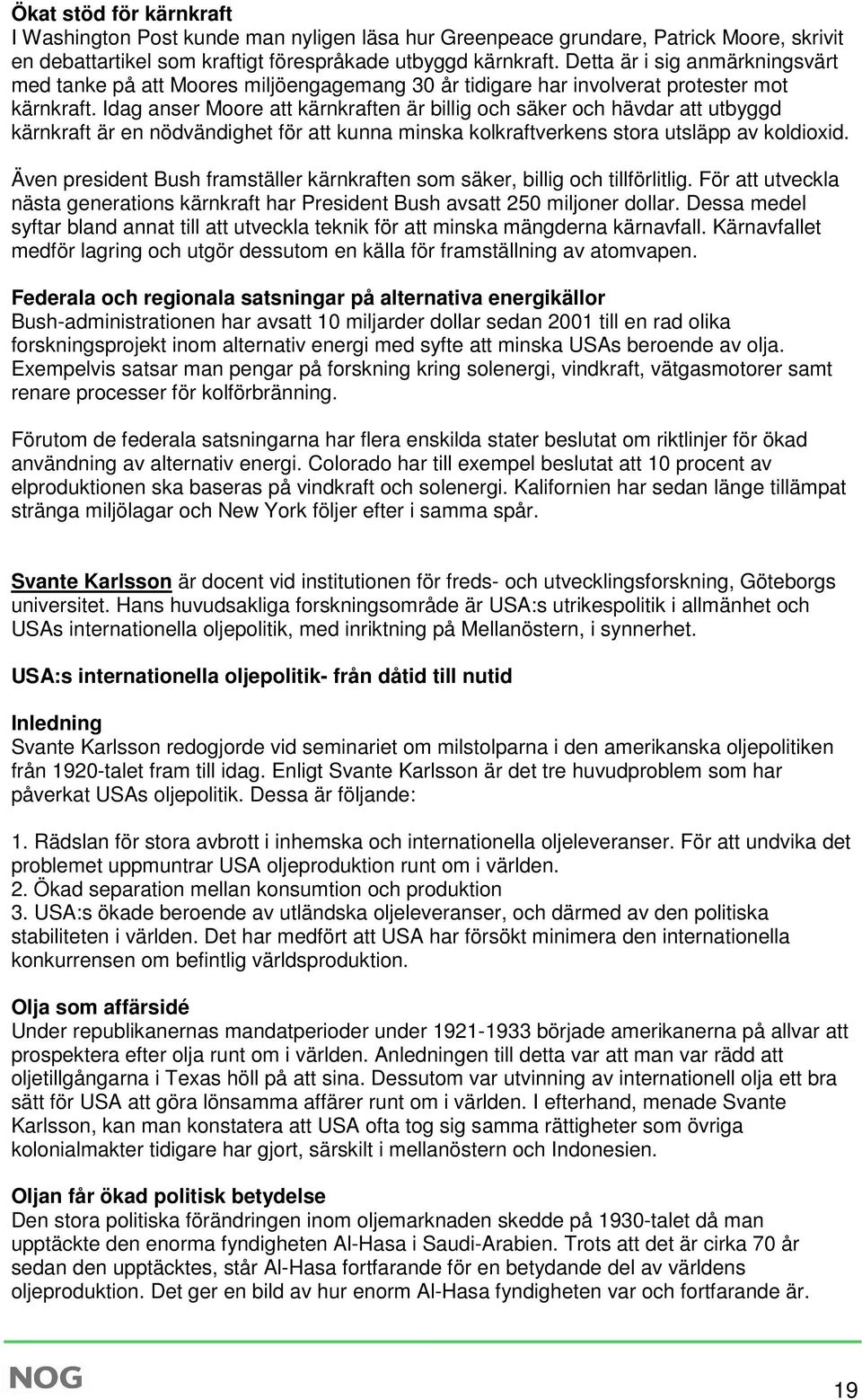 Idag anser Moore att kärnkraften är billig och säker och hävdar att utbyggd kärnkraft är en nödvändighet för att kunna minska kolkraftverkens stora utsläpp av koldioxid.