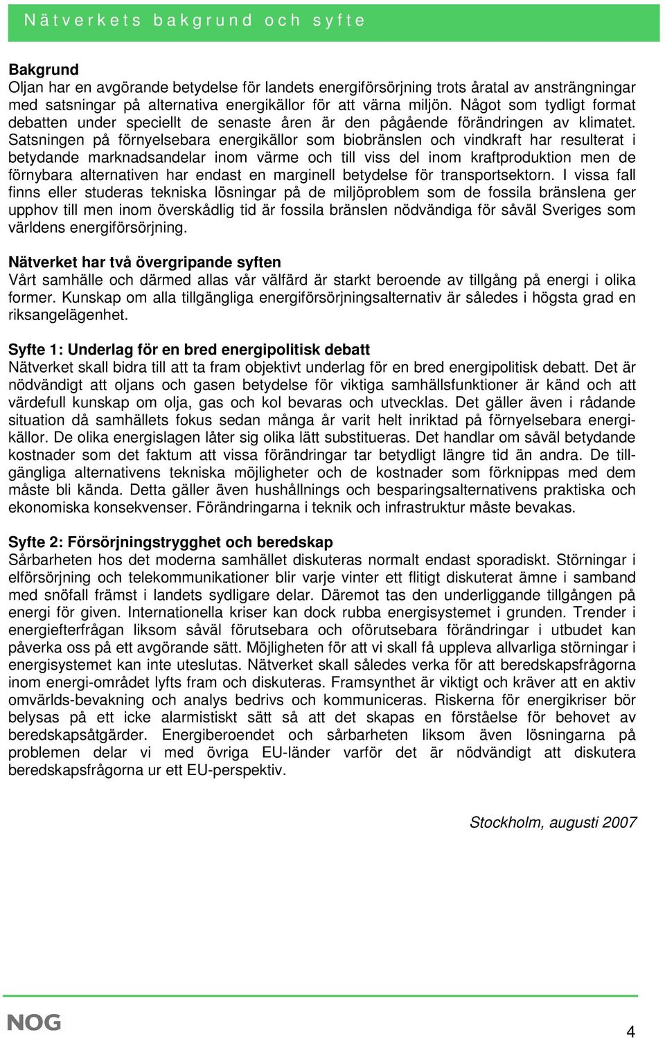 Satsningen på förnyelsebara energikällor som biobränslen och vindkraft har resulterat i betydande marknadsandelar inom värme och till viss del inom kraftproduktion men de förnybara alternativen har