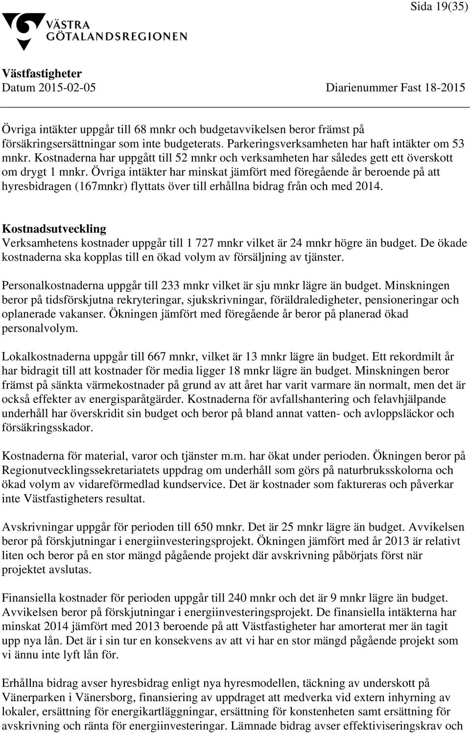 Övriga intäkter har minskat jämfört med föregående år beroende på att hyresbidragen (167mnkr) flyttats över till erhållna bidrag från och med 2014.