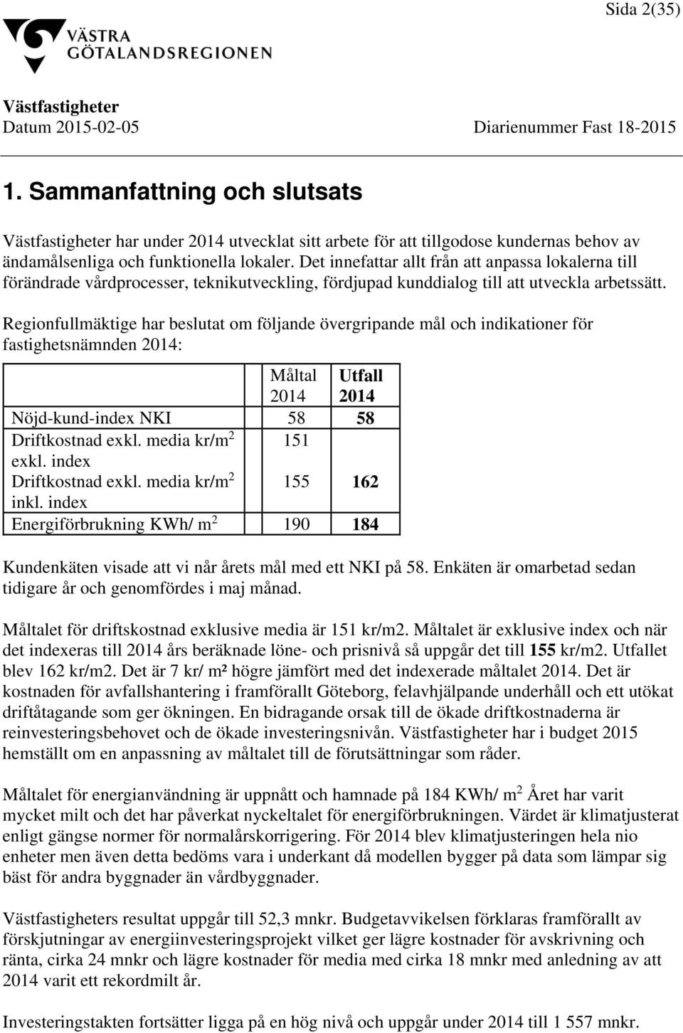 Regionfullmäktige har beslutat om följande övergripande mål och indikationer för fastighetsnämnden 2014: Måltal 2014 Utfall 2014 Nöjd-kund-index NKI 58 58 Driftkostnad exkl. media kr/m 2 exkl.