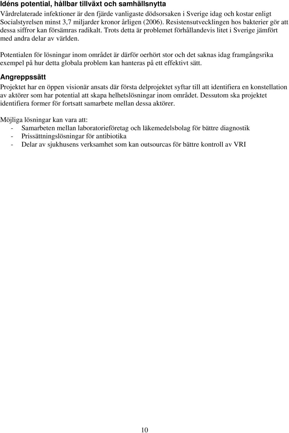 Potentialen för lösningar inom området är därför oerhört stor och det saknas idag framgångsrika exempel på hur detta globala problem kan hanteras på ett effektivt sätt.