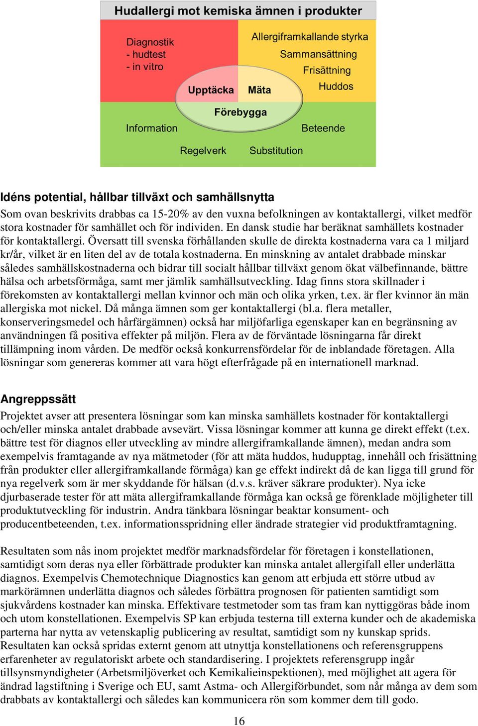 Översatt till svenska förhållanden skulle de direkta kostnaderna vara ca 1 miljard kr/år, vilket är en liten del av de totala kostnaderna.