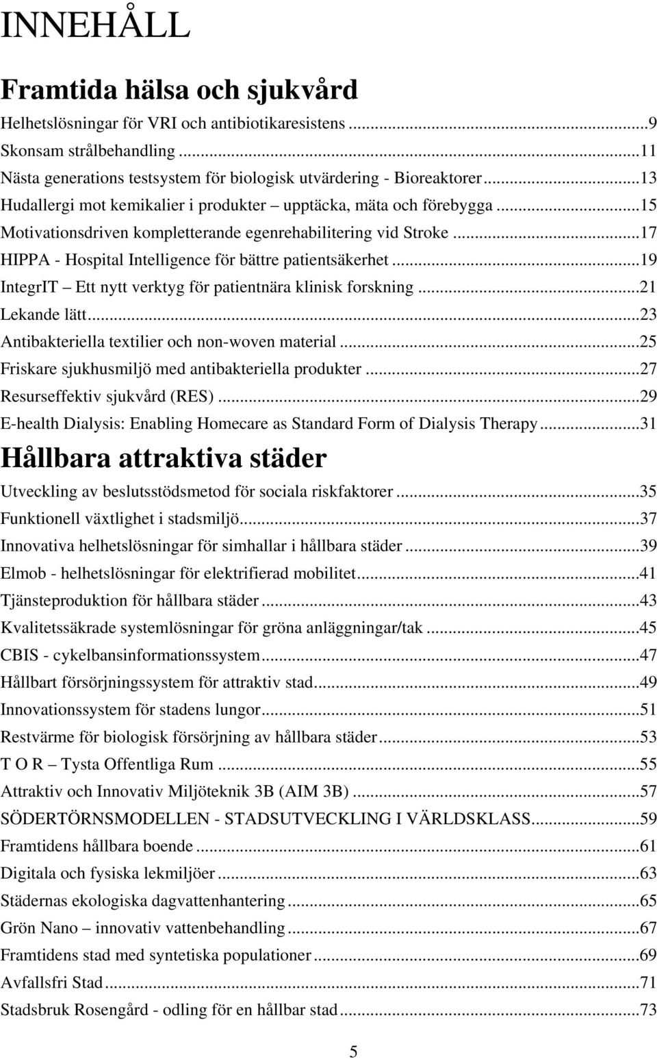 ..19 IntegrIT Ett nytt verktyg för patientnära klinisk forskning...21 Lekande lätt...23 Antibakteriella textilier och non-woven material...25 Friskare sjukhusmiljö med antibakteriella produkter.