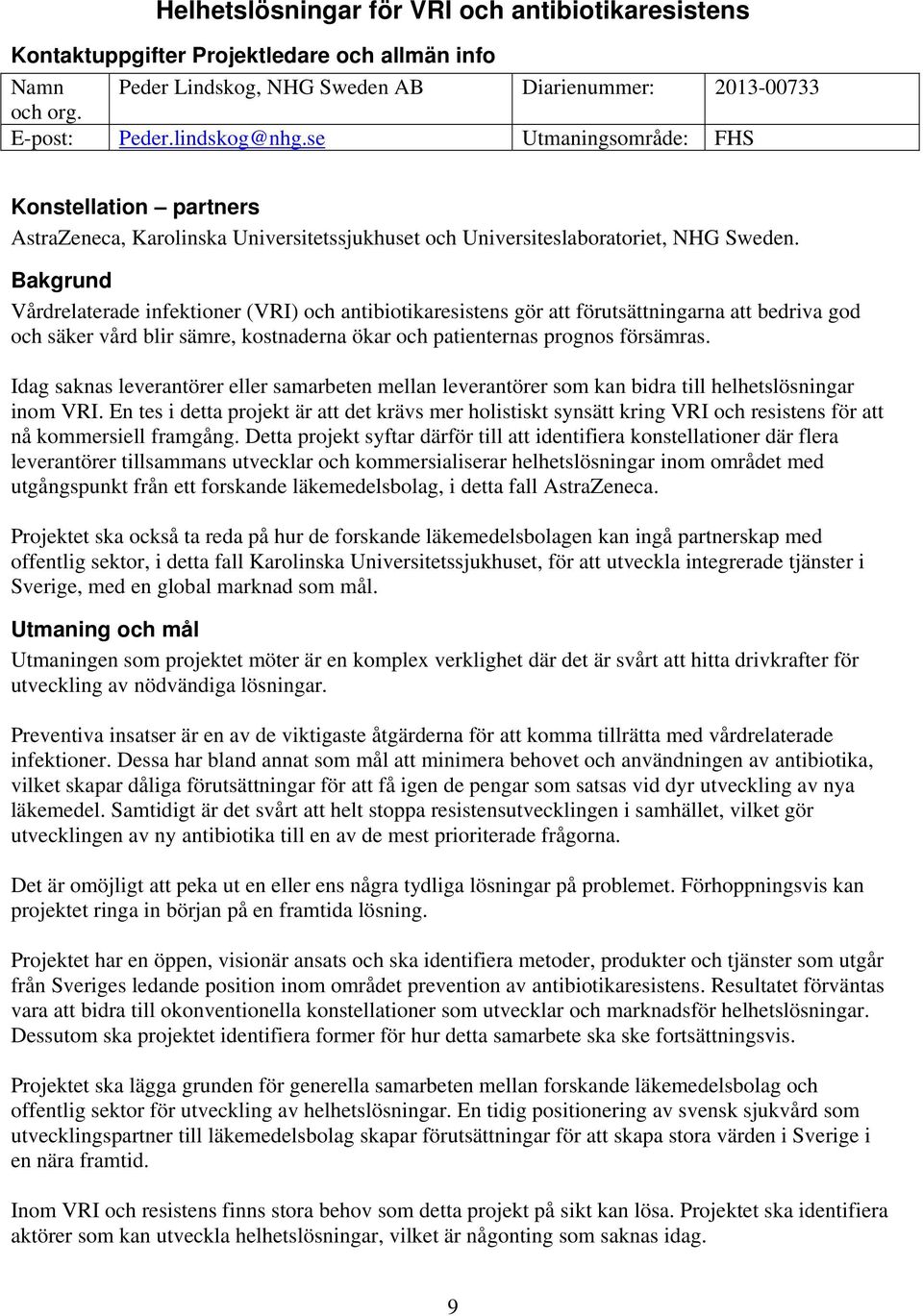 Bakgrund Vårdrelaterade infektioner (VRI) och antibiotikaresistens gör att förutsättningarna att bedriva god och säker vård blir sämre, kostnaderna ökar och patienternas prognos försämras.