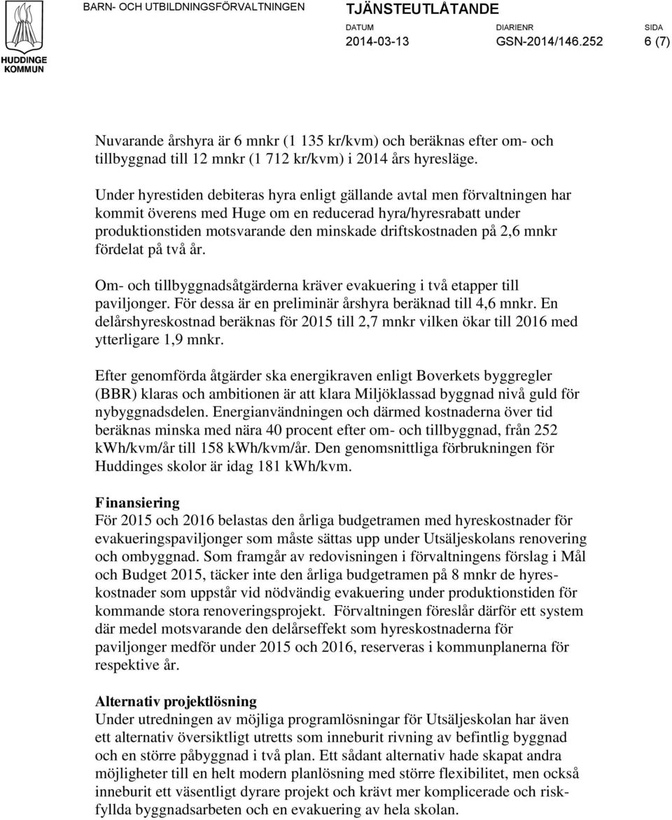 Under hyrestiden debiteras hyra enligt gällande avtal men förvaltningen har kommit överens med Huge om en reducerad hyra/hyresrabatt under produktionstiden motsvarande den minskade driftskostnaden på