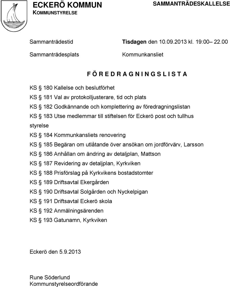 föredragningslistan KS 183 Utse medlemmar till stiftelsen för Eckerö post och tullhus styrelse KS 184 Kommunkansliets renovering KS 185 Begäran om utlåtande över ansökan om jordförvärv, Larsson KS