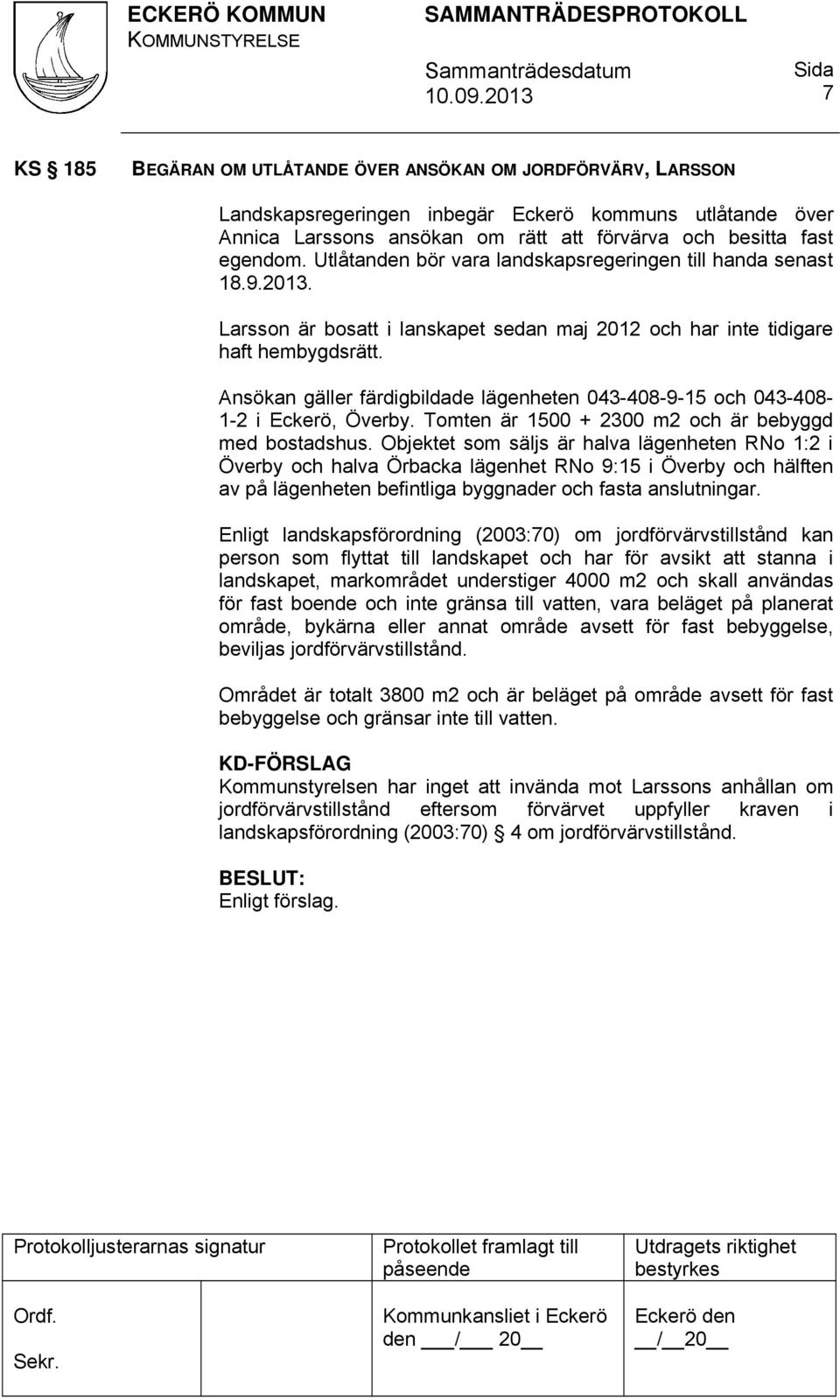 Ansökan gäller färdigbildade lägenheten 043-408-9-15 och 043-408- 1-2 i Eckerö, Överby. Tomten är 1500 + 2300 m2 och är bebyggd med bostadshus.