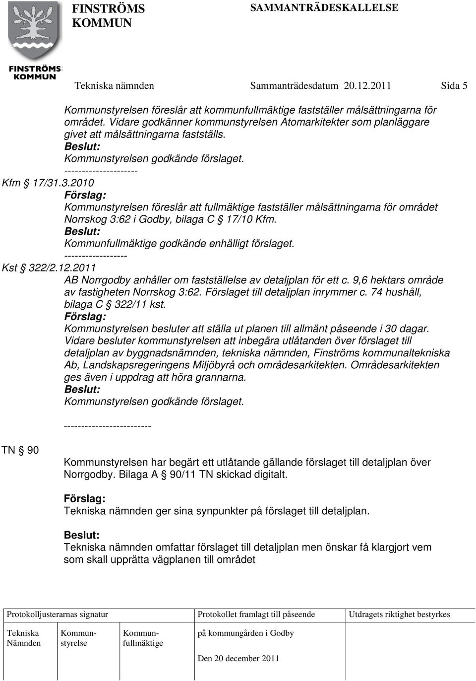 .3.2010 n föreslår att fullmäktige fastställer målsättningarna för området Norrskog 3:62 i Godby, bilaga C 17/10 Kfm. godkände enhälligt förslaget. ------------------ Kst 322/2.12.