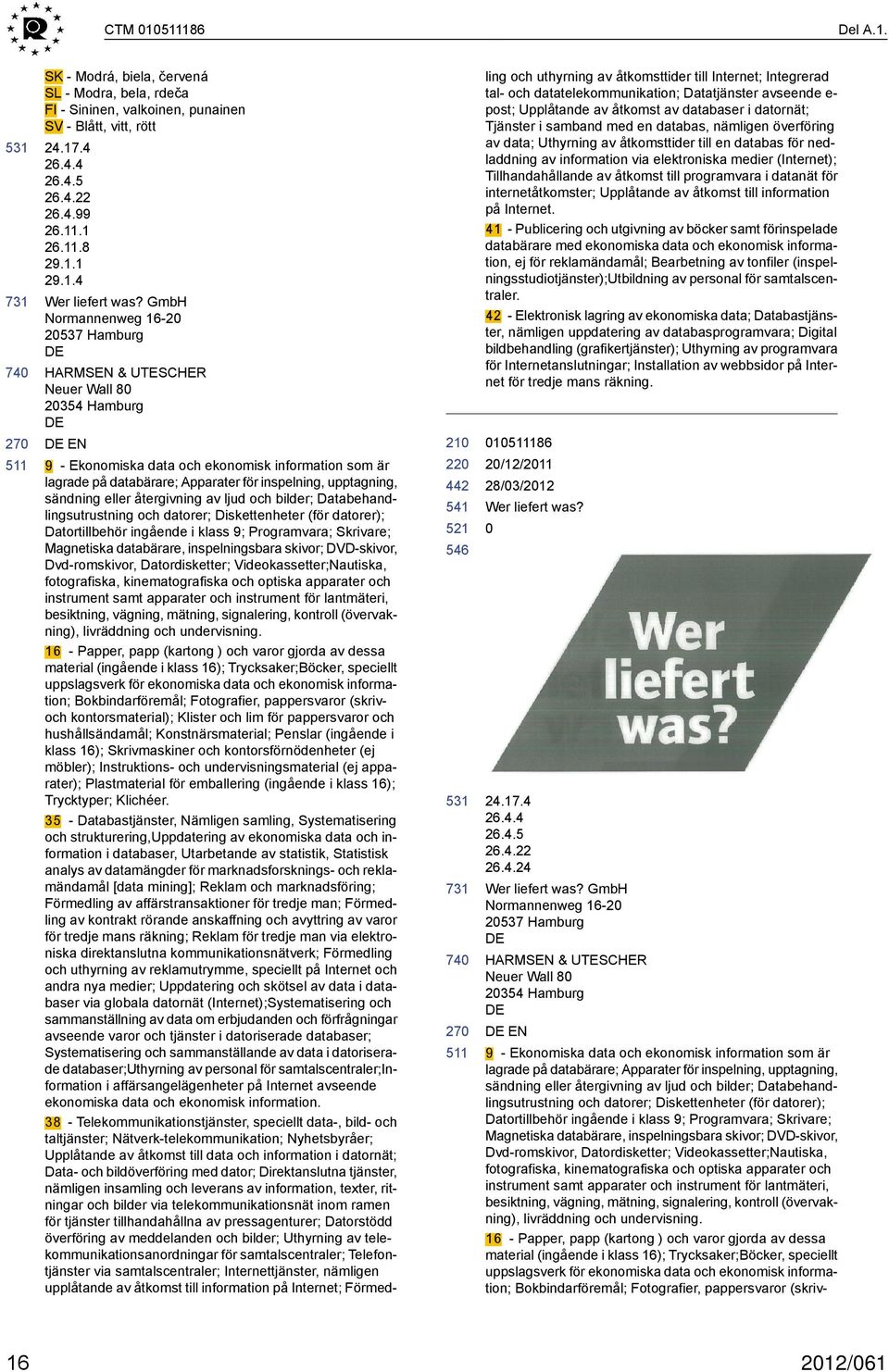 sändning eller återgivning av ljud och bilder; Databehandlingsutrustning och datorer; Diskettenheter (för datorer); Datortillbehör ingående i klass 9; Programvara; Skrivare; Magnetiska databärare,