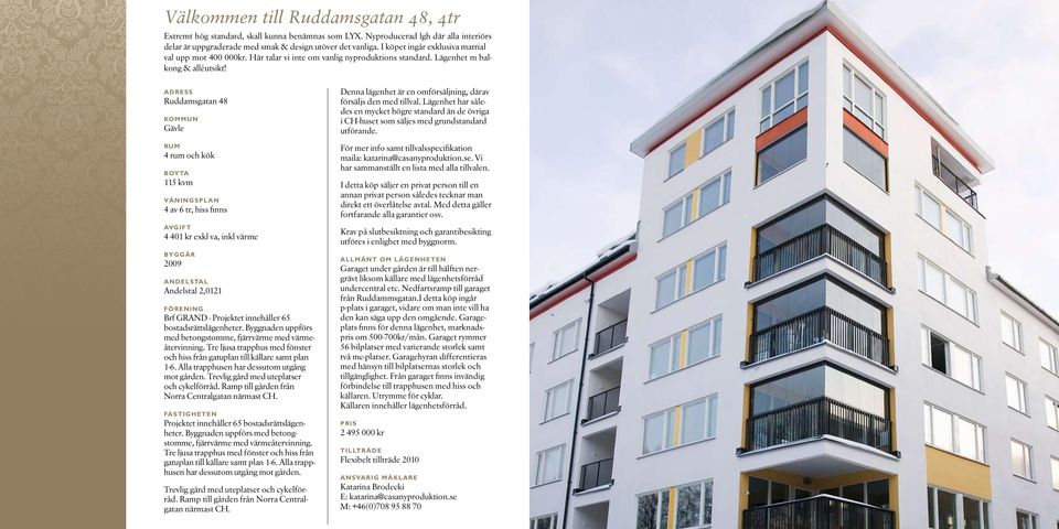 Adress Ruddamsgatan 48 Kommun Gävle Rum 4 rum och kök Boyta 115 kvm Våningsplan 4 av 6 tr, hiss finns avgift 4 401 kr exkl va, inkl värme Byggår 2009 Andelstal Andelstal 2,0121 FÖRENING Brf GRAND -