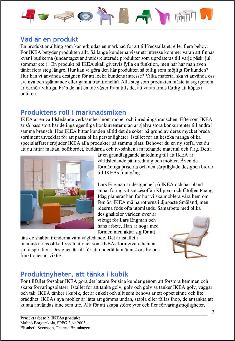 En produkt på IKEA skall givetvis fylla en funktion, men här har man även tänkt flera steg längre. Hur kan vi göra den här produkten så billig som möjligt för kunden?