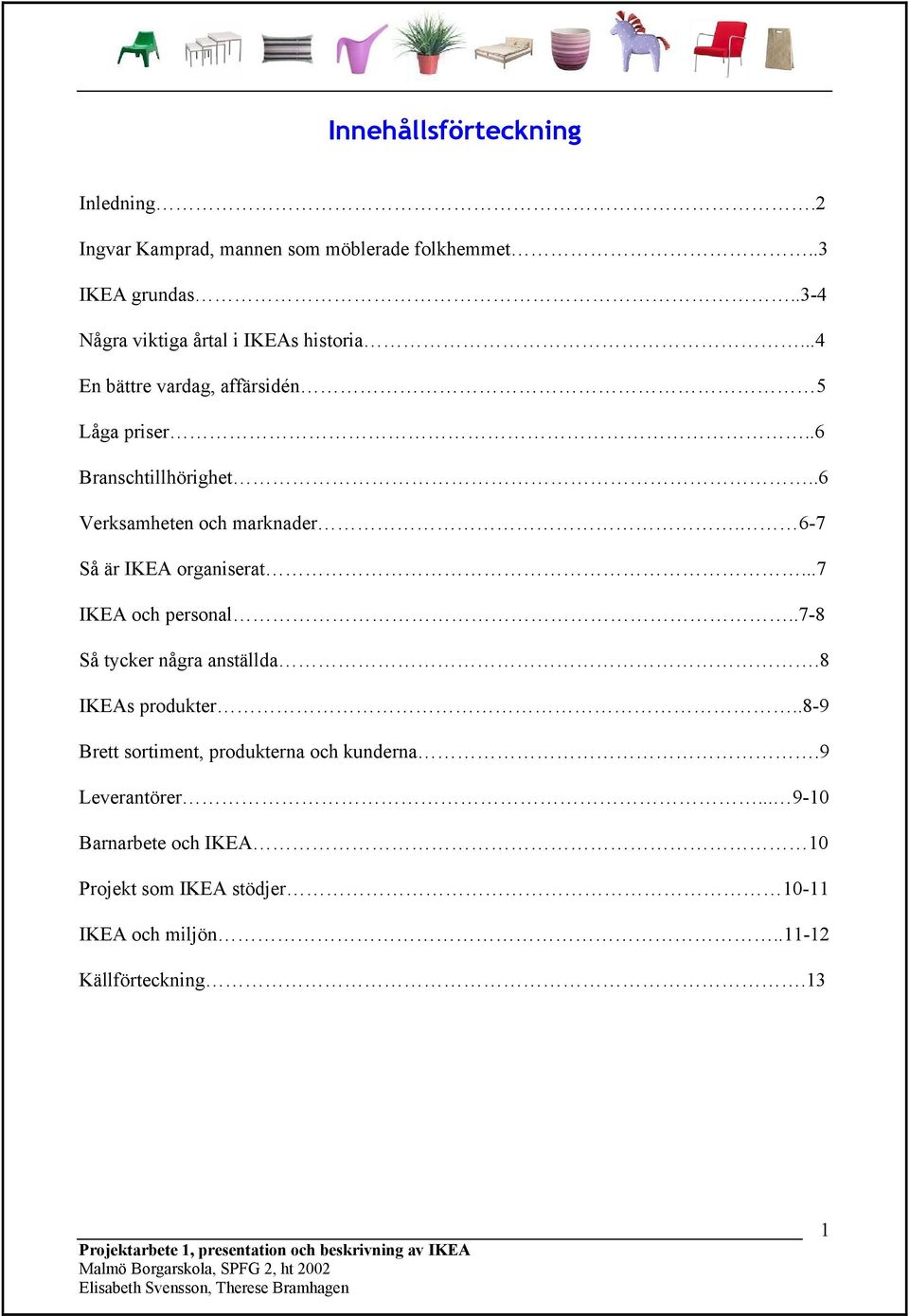 .7-8 Så tycker några anställda.8 IKEAs produkter..8-9 Brett sortiment, produkterna och kunderna.9 Leverantörer.