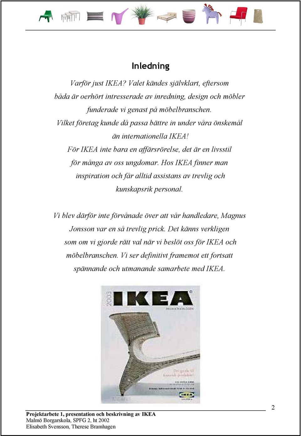 Hos IKEA finner man inspiration och får alltid assistans av trevlig och kunskapsrik personal. Vi blev därför inte förvånade över att vår handledare, Magnus Jonsson var en så trevlig prick.