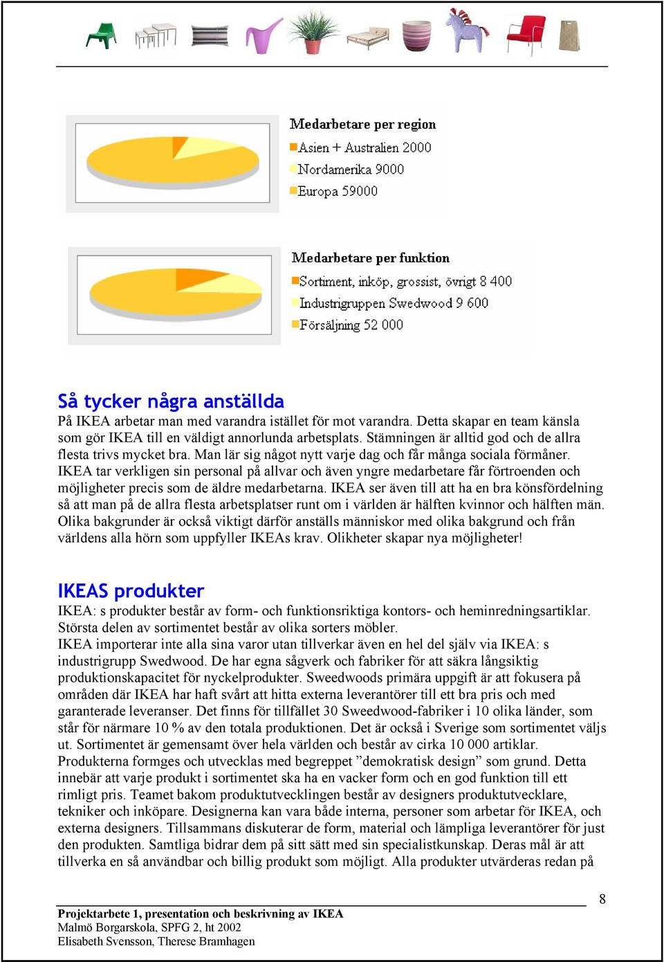 IKEA tar verkligen sin personal på allvar och även yngre medarbetare får förtroenden och möjligheter precis som de äldre medarbetarna.