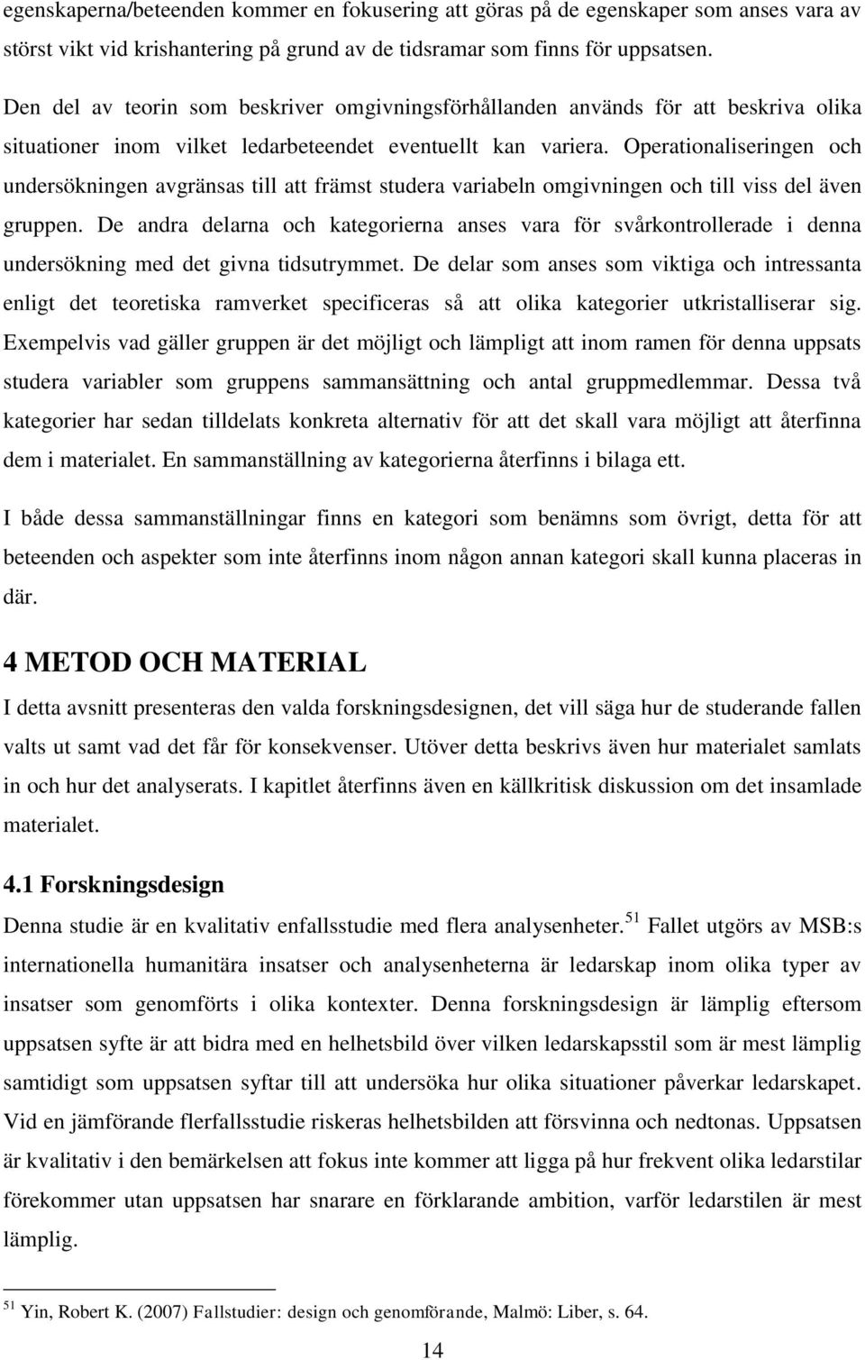 Operationaliseringen och undersökningen avgränsas till att främst studera variabeln omgivningen och till viss del även gruppen.