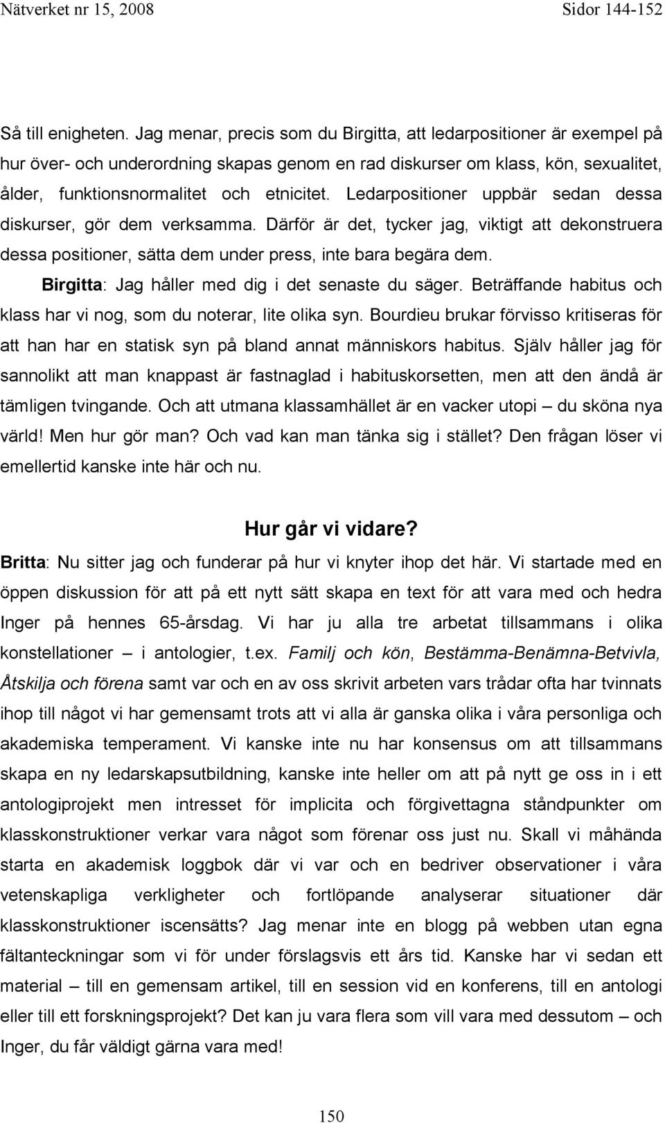 Ledarpositioner uppbär sedan dessa diskurser, gör dem verksamma. Därför är det, tycker jag, viktigt att dekonstruera dessa positioner, sätta dem under press, inte bara begära dem.