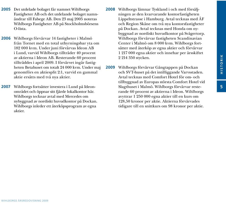 Under juni förvärvas Ideon AB i Lund, varvid Wihlborgs tillträder 40 procent av aktierna i Ideon AB. Resterande 60 procent tillträddes i april 2009.