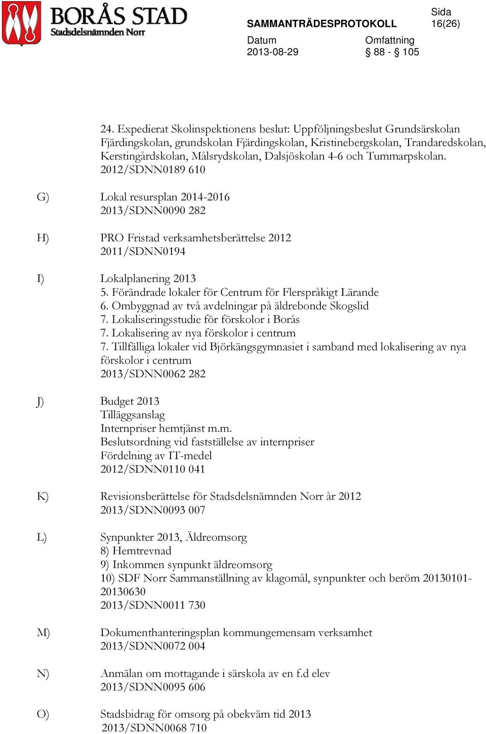 4-6 och Tummarpskolan. 2012/SDNN0189 610 G) Lokal resursplan 2014-2016 2013/SDNN0090 282 H) PRO Fristad verksamhetsberättelse 2012 2011/SDNN0194 I) Lokalplanering 2013 5.