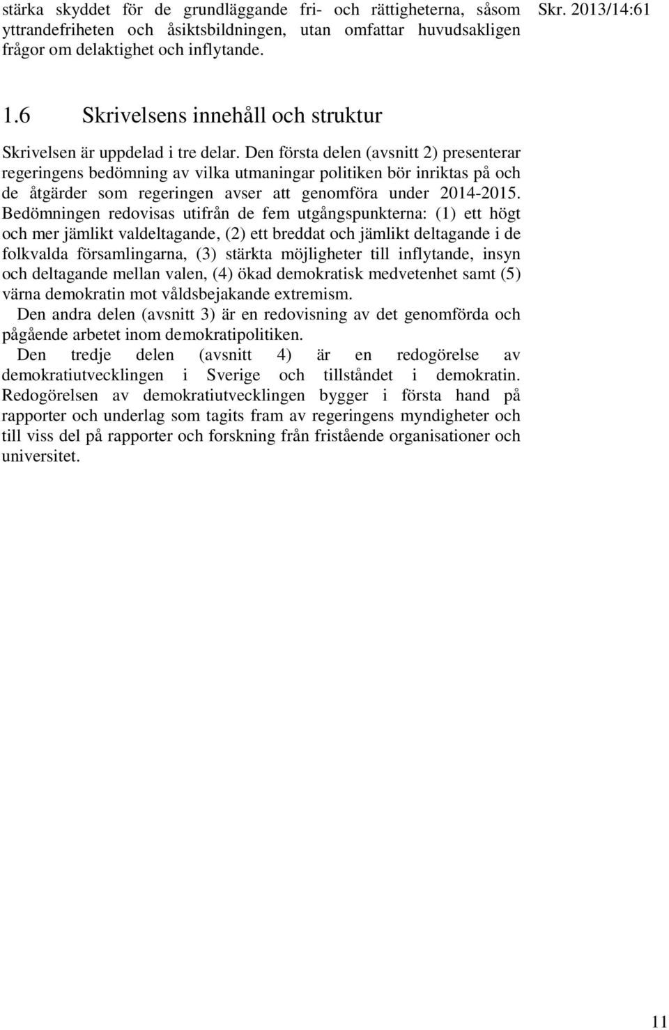 Den första delen (avsnitt 2) presenterar regeringens bedömning av vilka utmaningar politiken bör inriktas på och de åtgärder som regeringen avser att genomföra under 2014-2015.