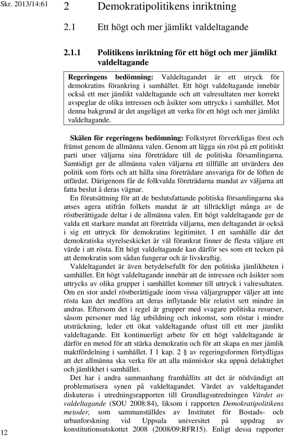 Mot denna bakgrund är det angeläget att verka för ett högt och mer jämlikt valdeltagande. 12 Skälen för regeringens bedömning: Folkstyret förverkligas först och främst genom de allmänna valen.