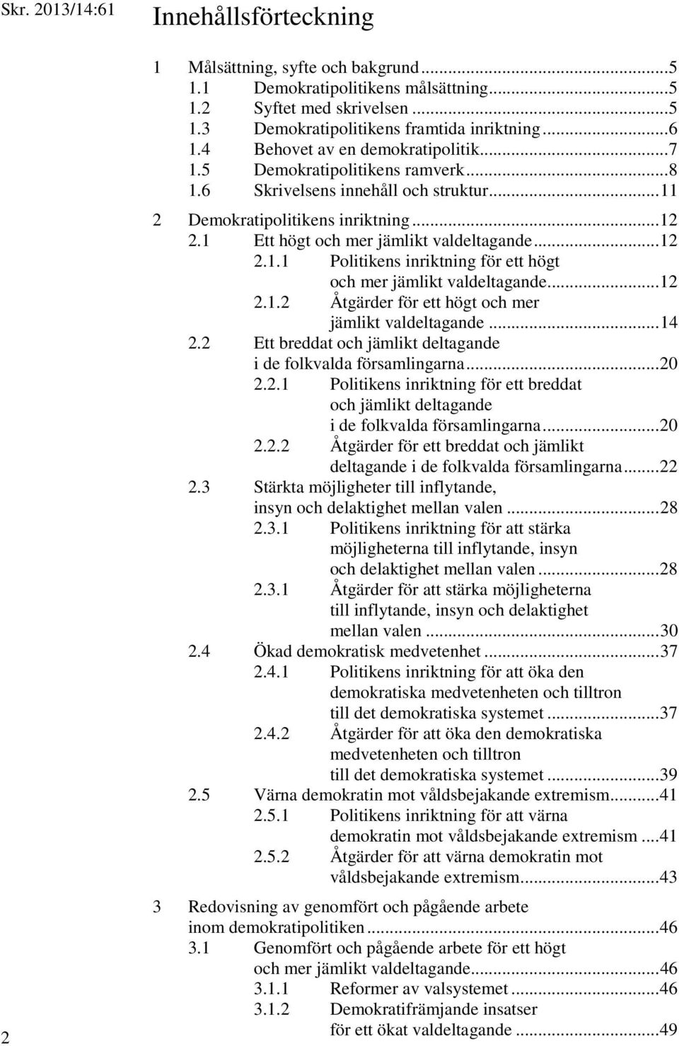 1 Ett högt och mer jämlikt valdeltagande... 12 2.1.1 Politikens inriktning för ett högt och mer jämlikt valdeltagande... 12 2.1.2 Åtgärder för ett högt och mer jämlikt valdeltagande... 14 2.