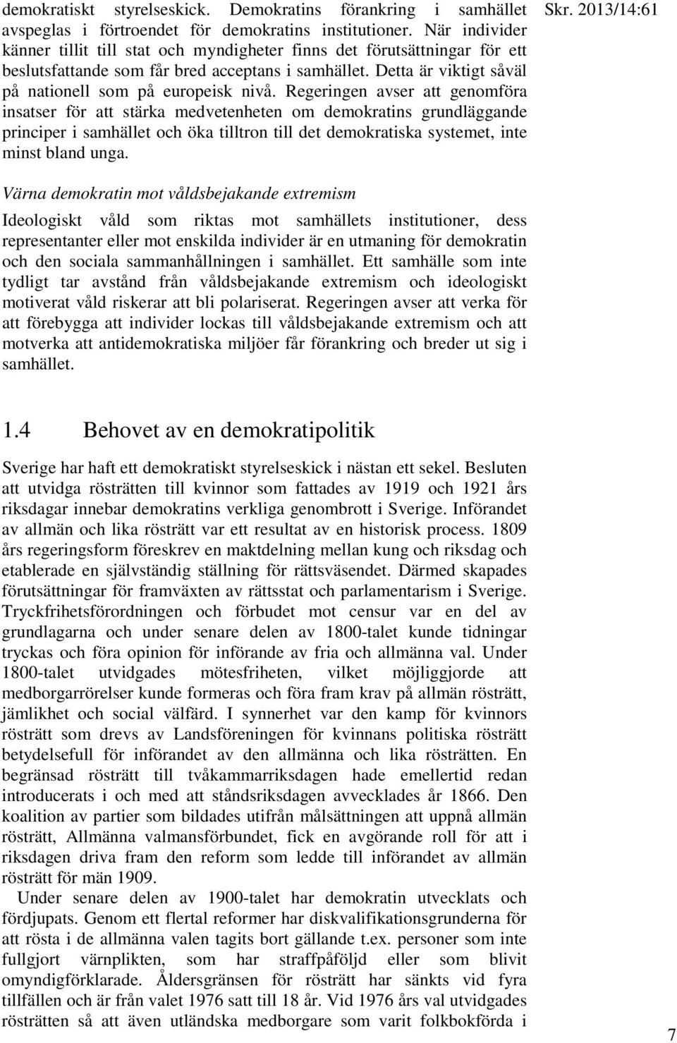 Regeringen avser att genomföra insatser för att stärka medvetenheten om demokratins grundläggande principer i samhället och öka tilltron till det demokratiska systemet, inte minst bland unga. Skr.