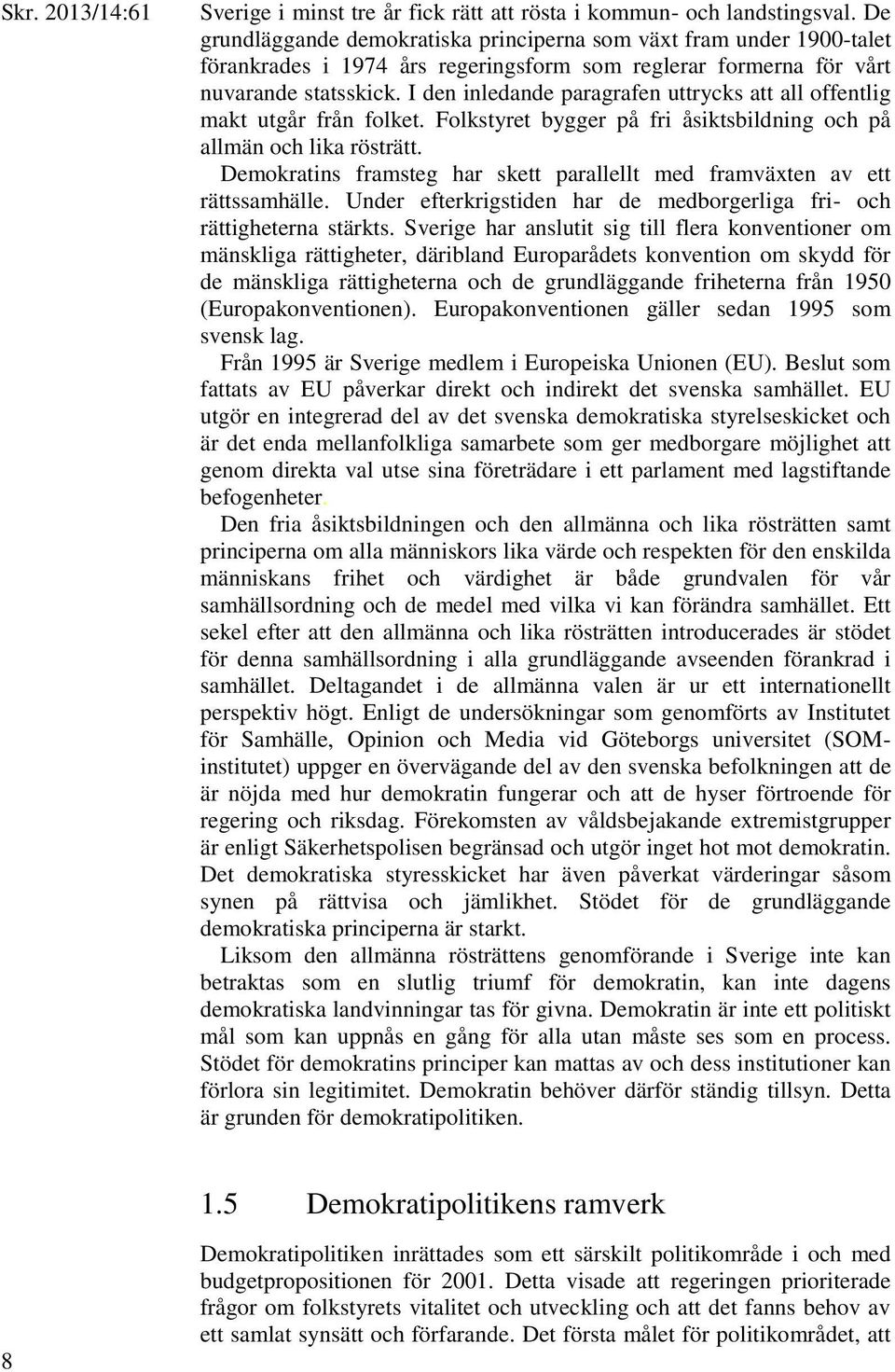 I den inledande paragrafen uttrycks att all offentlig makt utgår från folket. Folkstyret bygger på fri åsiktsbildning och på allmän och lika rösträtt.