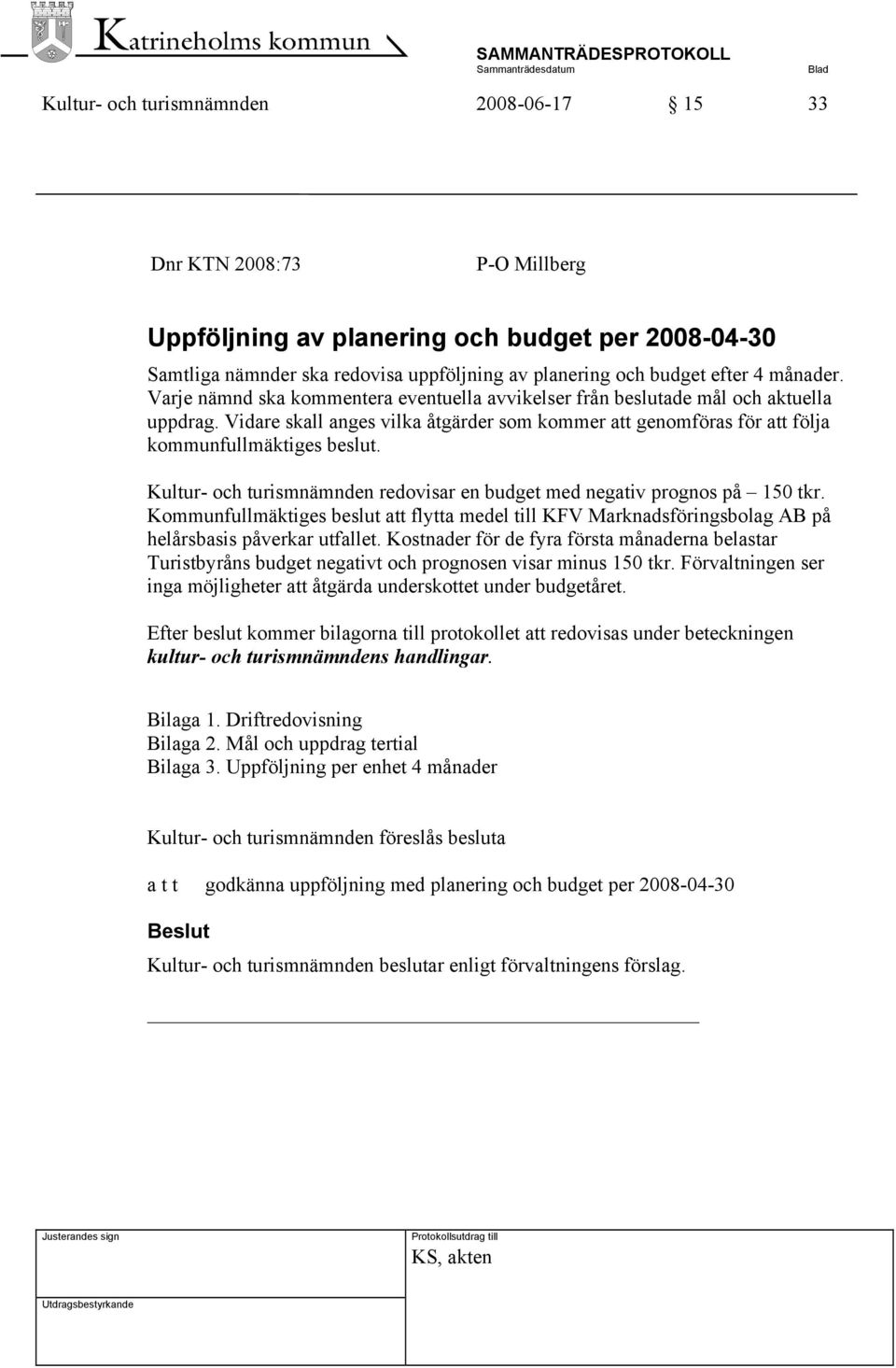 Kultur- och turismnämnden redovisar en budget med negativ prognos på 150 tkr. Kommunfullmäktiges beslut att flytta medel till KFV Marknadsföringsbolag AB på helårsbasis påverkar utfallet.