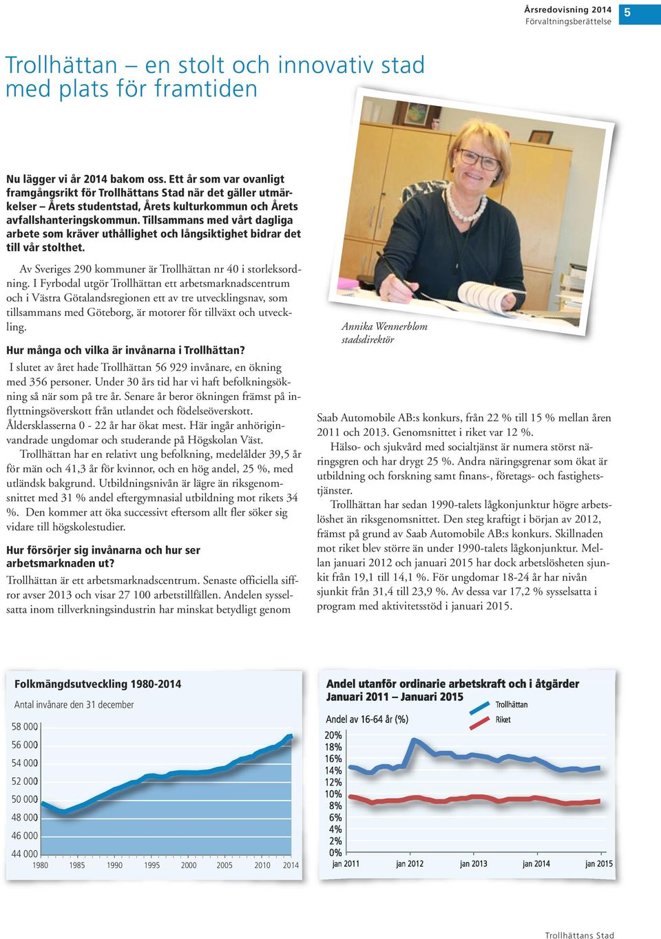 Tillsammans med vårt dagliga arbete som kräver uthållighet och långsiktighet bidrar det till vår stolthet. Av Sveriges 29 kommuner är Trollhättan nr 4 i storleksordning.